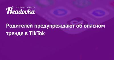 Родителей предупреждают об опасном тренде в TikTok - readovka.ru - Англия