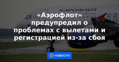 «Аэрофлот» предупредил о проблемах с вылетами и регистрацией из-за сбоя - news.mail.ru