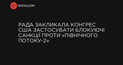 Рада закликала Конгрес США застосувати блокуючі санкції проти «Північного потоку-2» - bykvu.com - місто Конгрес