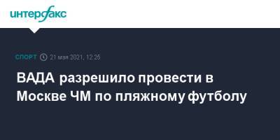 Александр Алаев - ВАДА разрешило провести в Москве ЧМ по пляжному футболу - sport-interfax.ru - Москва