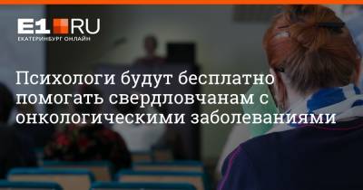 Психологи будут бесплатно помогать свердловчанам с онкологическими заболеваниями - e1.ru - Екатеринбург