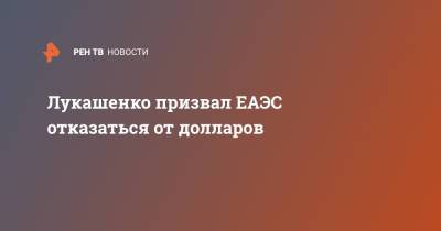 Александр Лукашенко - Александр Лукашевич - Лукашенко призвал ЕАЭС отказаться от долларов - ren.tv - Казахстан - Узбекистан - Киргизия - Куба
