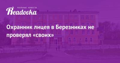 Охранник лицея в Березниках не проверял «своих» - readovka.ru - Пермский край