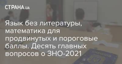 Язык без литературы, математика для продвинутых и пороговые баллы. Десять главных вопросов о ЗНО-2021 - strana.ua