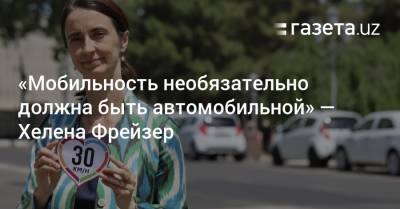 «Мобильность необязательно должна быть автомобильной» — Хелена Фрейзер - gazeta.uz - Узбекистан