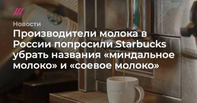 Артем Белов - Производители молока в России попросили Starbucks убрать названия «миндальное молоко» и «соевое молоко» - tvrain.ru - Таможенный Союз - Starbucks
