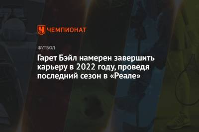 Гарет Бэйл - Гарет Бэйл намерен завершить карьеру в 2022 году, проведя последний сезон в «Реале» - championat.com - Мадрид