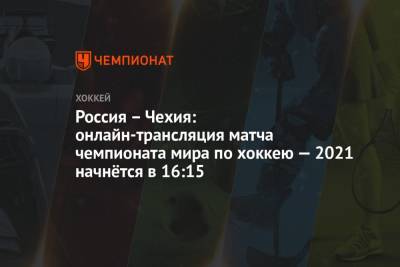 Валерий Брагин - Россия – Чехия: прямая онлайн-трансляция матча чемпионата мира по хоккею 2021 начнётся в 16:15 мск - championat.com - Норвегия - Англия - Швейцария - Швеция - Финляндия - Канада - Рига - Дания - Латвия - Словакия