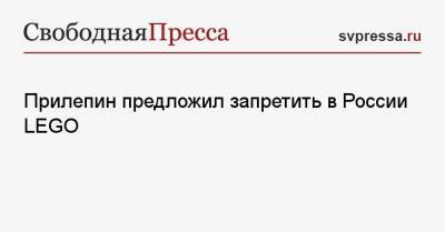 Захар Прилепин - Lego - Прилепин предложил запретить в России LEGO - svpressa.ru
