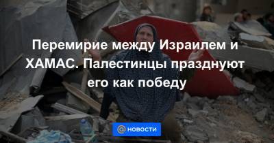 Перемирие между Израилем и ХАМАС. Палестинцы празднуют его как победу - news.mail.ru - Египет - Иерусалим