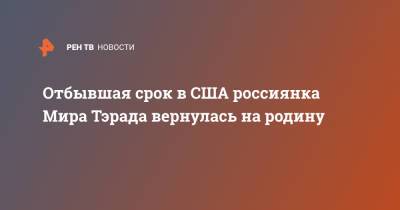 Иван Мельников - Отбывшая срок в США россиянка Мира Тэрада вернулась на родину - ren.tv - Россия - США