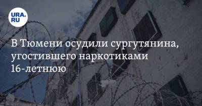 В Тюмени осудили сургутянина, угостившего наркотиками 16-летнюю. Девушка в тяжелом состоянии - ura.news - Тюмень - Тюменская обл. - Сургут