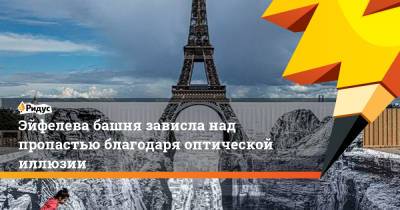 Эйфелева башня зависла над пропастью благодаря оптической иллюзии - ridus.ru - Париж
