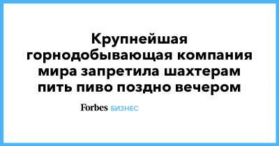 Крупнейшая горнодобывающая компания мира запретила шахтерам пить пиво поздно вечером - forbes.ru - Австралия