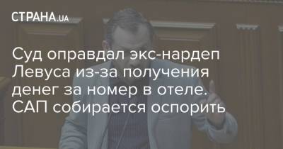 Суд оправдал экс-нардеп Левуса из-за получения денег за номер в отеле. САП собирается оспорить - strana.ua - Киев