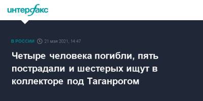 Четыре человека погибли, пять пострадали и шестерых ищут в коллекторе под Таганрогом - interfax.ru - Москва - Ростовская обл. - Таганрог