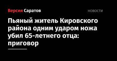 Пьяный житель Кировского района одним ударом ножа убил 65-летнего отца: приговор - nversia.ru - Саратов - р-н Кировский