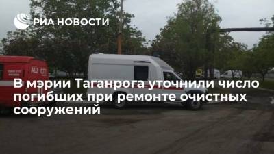В мэрии Таганрога уточнили число погибших при ремонте очистных сооружений - ria.ru - Волгоград - Ростовская обл. - Таганрог