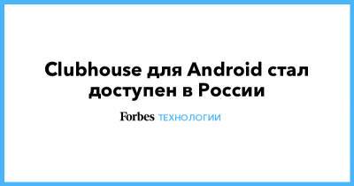 Clubhouse для Android стал доступен в России - forbes.ru - Санкт-Петербург