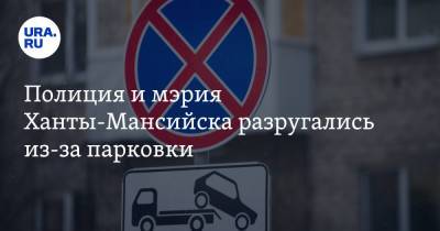 Полиция и мэрия Ханты-Мансийска разругались из-за парковки - ura.news - Ханты-Мансийск - Югра