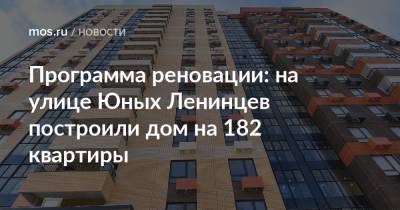 Рафик Загрутдинов - Программа реновации: на улице Юных Ленинцев построили дом на 182 квартиры - mos.ru - Москва - Строительство