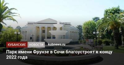 Парк имени Фрунзе в Сочи благоустроят к концу 2022 года - kubnews.ru - Сочи - Краснодарский край - Благоустройство