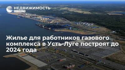 Игорь Шувалов - Жилье для работников газового комплекса в Усть-Луге построят до 2024 года - realty.ria.ru - Москва - Ленинградская обл. - Строительство