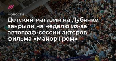 Детский магазин на Лубянке закрыли на неделю из-за автограф-сессии актеров фильма «Майор Гром» - tvrain.ru