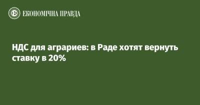 НДС для аграриев: в Раде хотят вернуть ставку в 20% - epravda.com.ua - Киев - Аграрии