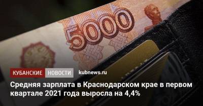 Средняя зарплата в Краснодарском крае в первом квартале 2021 года выросла на 4,4% - kubnews.ru - Краснодарский край