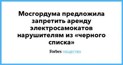 Мосгордума предложила запретить аренду электросамокатов нарушителям из «черного списка» - forbes.ru - Москва - Россия