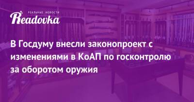 В Госдуму внесли законопроект с изменениями в КоАП по госконтролю за оборотом оружия - readovka.ru - Казань