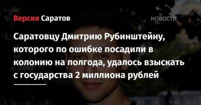 Саратовцу Дмитрию Рубинштейну, которого по ошибке посадили в колонию на полгода, удалось взыскать с государства 2 миллиона рублей - nversia.ru - Саратов