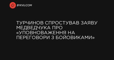 Турчинов спростував заяву Медведчука про «уповноваження на переговори з бойовиками» - bykvu.com - Росія