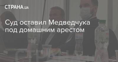 Виктор Медведчук - Суд оставил Медведчука под домашним арестом - strana.ua - Киев