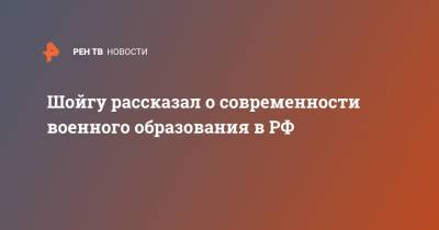 Сергей Шойгу - Шойгу рассказал о современности военного образования в РФ - ren.tv