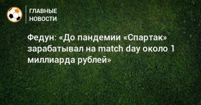 Леонид Федун - Федун: «До пандемии «Спартак» зарабатывал на match day около 1 миллиарда рублей» - bombardir.ru