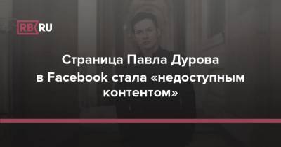 Павел Дуров - Павла Дурова - Страница Павла Дурова в Facebook стала «недоступным контентом» - rb.ru