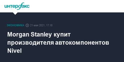 Morgan Stanley - Morgan Stanley купит производителя автокомпонентов Nivel - interfax.ru - Москва - США - county Morgan - county Stanley