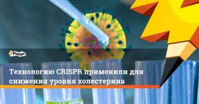 Технологию CRISPR применили для снижения уровня холестерина - ridus.ru