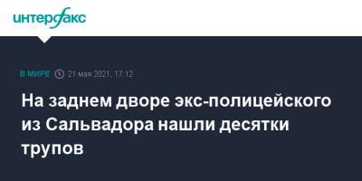 На заднем дворе экс-полицейского из Сальвадора нашли десятки трупов - interfax.ru - Москва - Сальвадор