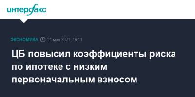 ЦБ повысил коэффициенты риска по ипотеке с низким первоначальным взносом - interfax.ru - Москва