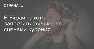 В Украине хотят запретить фильмы со сценами курения - strana.ua