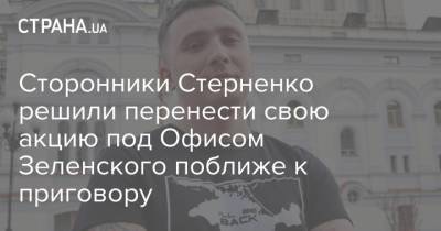 Сергей Стерненко - Сторонники Стерненко решили перенести свою акцию под Офисом Зеленского поближе к приговору - strana.ua