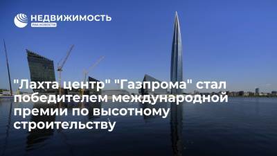 "Лахта центр" "Газпрома" стал победителем международной премии по высотному строительству - realty.ria.ru - Москва - Санкт-Петербург