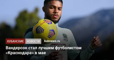 Вандерсон стал лучшим футболистом «Краснодара» в мае - kubnews.ru - Москва - Краснодарский край - Краснодар - Бразилия