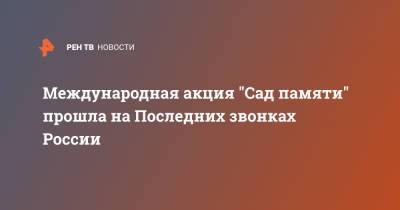 Владимир Путин - Международная акция "Сад памяти" прошла на Последних звонках России - ren.tv - Москва - Башкирия