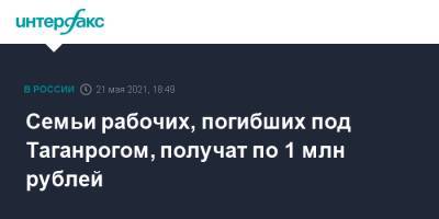 Василий Голубев - Семьи рабочих, погибших под Таганрогом, получат по 1 млн рублей - interfax.ru - Москва - Ростовская обл. - Таганрог