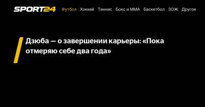 Артем Дзюба - Дзюба - о завершении карьеры: «Пока отмеряю себе два года» - sport24.ru
