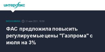 ФАС предложила повысить регулируемые цены "Газпрома" с июля на 3% - interfax.ru - Москва